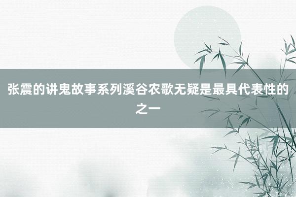 张震的讲鬼故事系列溪谷农歌无疑是最具代表性的之一