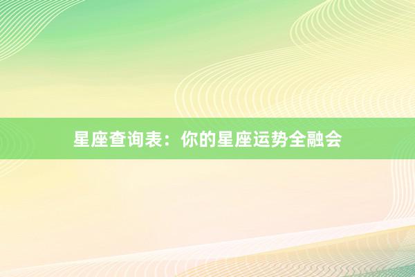 星座查询表：你的星座运势全融会