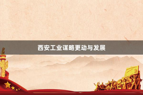 西安工业谋略更动与发展