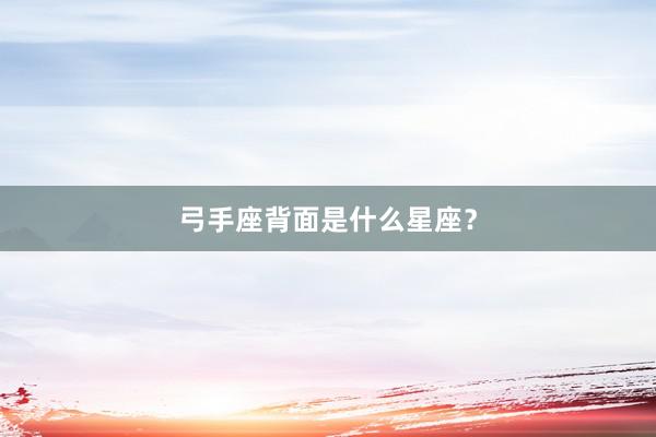 弓手座背面是什么星座？
