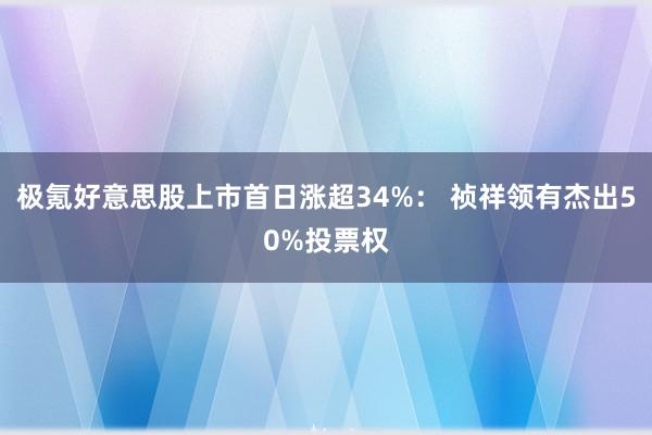 极氪好意思股上市首日涨超34%： 祯祥领有杰出50%投票权