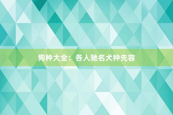 狗种大全：各人驰名犬种先容